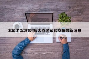 太原老军营疫情/太原老军营疫情最新消息