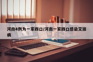 河南4例为一家四口/河南一家四口感染艾滋病