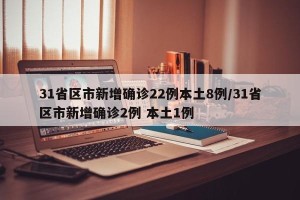 31省区市新增确诊22例本土8例/31省区市新增确诊2例 本土1例