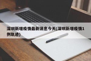 深圳新增疫情最新消息今天(深圳新增疫情1例轨迹)
