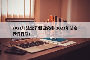 2021年法定节假日安排(2021年法定节假日期)