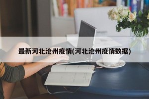 最新河北沧州疫情(河北沧州疫情数据)