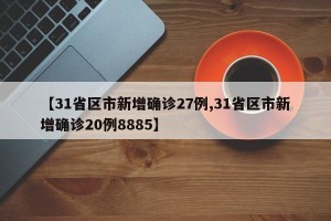 【31省区市新增确诊27例,31省区市新增确诊20例8885】