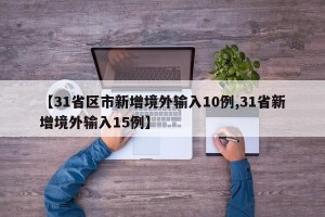 【31省区市新增境外输入10例,31省新增境外输入15例】