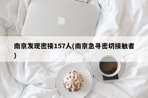 南京发现密接157人(南京急寻密切接触者)
