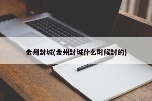 金州封城(金州封城什么时候封的)