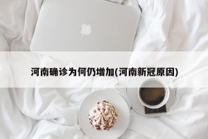 河南确诊为何仍增加(河南新冠原因)