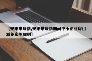【安阳市疫情,安阳市疫情期间中小企业房租减免实施细则】