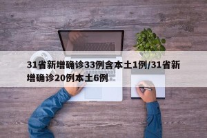 31省新增确诊33例含本土1例/31省新增确诊20例本土6例