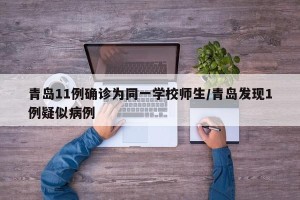 青岛11例确诊为同一学校师生/青岛发现1例疑似病例