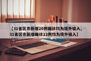 【31省区市新增20例确诊均为境外输入,31省区市新增确诊22例均为境外输入】