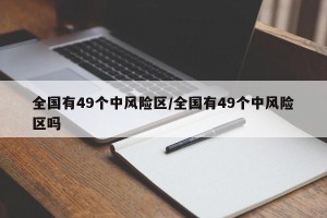全国有49个中风险区/全国有49个中风险区吗
