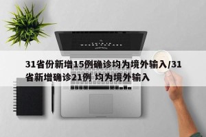 31省份新增15例确诊均为境外输入/31省新增确诊21例 均为境外输入