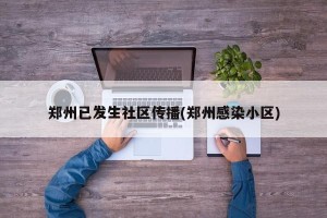 郑州已发生社区传播(郑州感染小区)