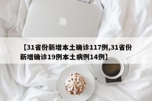 【31省份新增本土确诊117例,31省份新增确诊19例本土病例14例】