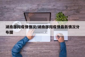 湖南邵阳疫情情况/湖南邵阳疫情最新情况分布图