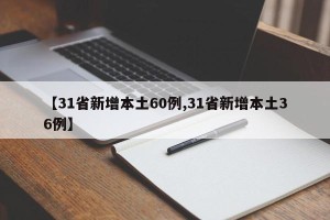 【31省新增本土60例,31省新增本土36例】