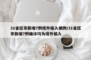 31省区市新增7例境外输入病例/31省区市新增7例确诊均为境外输入