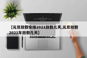 【元旦放假安排2021放假几天,元旦放假2021年放假几天】