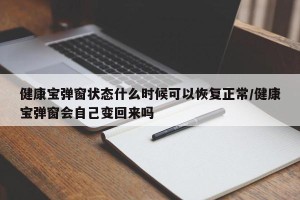 健康宝弹窗状态什么时候可以恢复正常/健康宝弹窗会自己变回来吗