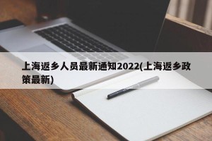 上海返乡人员最新通知2022(上海返乡政策最新)