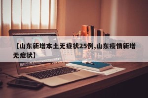 【山东新增本土无症状25例,山东疫情新增无症状】