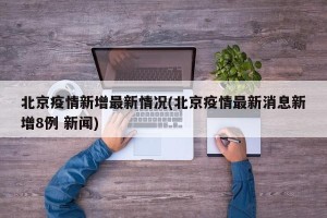 北京疫情新增最新情况(北京疫情最新消息新增8例 新闻)
