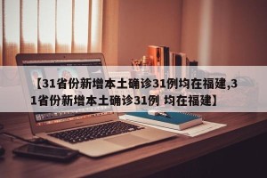 【31省份新增本土确诊31例均在福建,31省份新增本土确诊31例 均在福建】