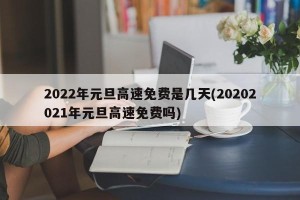 2022年元旦高速免费是几天(20202021年元旦高速免费吗)