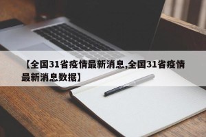 【全国31省疫情最新消息,全国31省疫情最新消息数据】