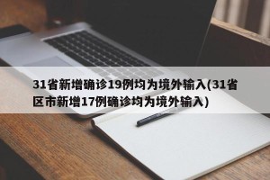 31省新增确诊19例均为境外输入(31省区市新增17例确诊均为境外输入)