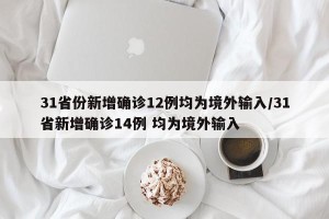 31省份新增确诊12例均为境外输入/31省新增确诊14例 均为境外输入