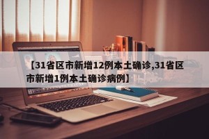 【31省区市新增12例本土确诊,31省区市新增1例本土确诊病例】