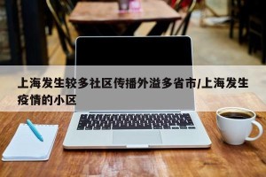 上海发生较多社区传播外溢多省市/上海发生疫情的小区