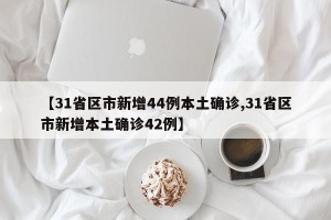 【31省区市新增44例本土确诊,31省区市新增本土确诊42例】