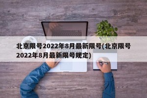 北京限号2022年8月最新限号(北京限号2022年8月最新限号规定)