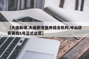 【大连新增,大连新增医养结合机构,中山区葵英街1号正式运营】