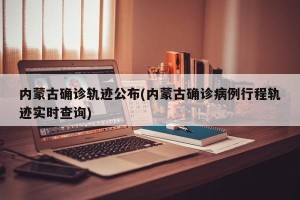 内蒙古确诊轨迹公布(内蒙古确诊病例行程轨迹实时查询)