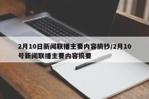 2月10日新闻联播主要内容摘抄/2月10号新闻联播主要内容摘要
