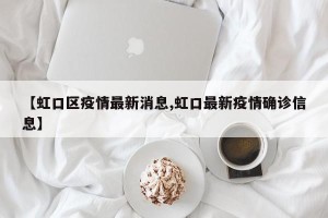 【虹口区疫情最新消息,虹口最新疫情确诊信息】