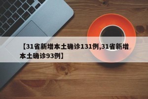 【31省新增本土确诊131例,31省新增本土确诊93例】