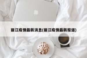 丽江疫情最新消息(丽江疫情最新报道)