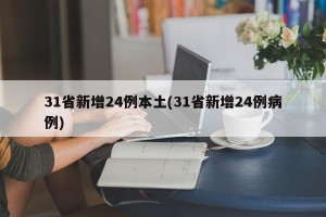 31省新增24例本土(31省新增24例病例)
