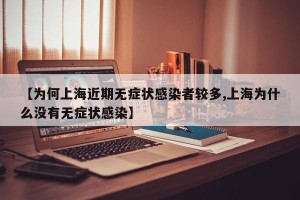 【为何上海近期无症状感染者较多,上海为什么没有无症状感染】