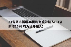 31省区市新增36例均为境外输入(31省新增13例 均为境外输入)