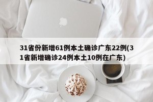 31省份新增61例本土确诊广东22例(31省新增确诊24例本土10例在广东)