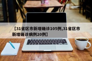【31省区市新增确诊105例,31省区市新增确诊病例20例】