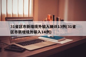 31省区市新增境外输入确诊13例(31省区市新增境外输入14例)