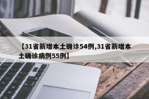 【31省新增本土确诊54例,31省新增本土确诊病例55例】