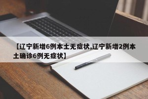【辽宁新增6例本土无症状,辽宁新增2例本土确诊6例无症状】